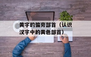 黄字的偏旁部首（认识汉字中的黄色部首）