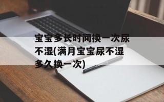 宝宝多长时间换一次尿不湿(满月宝宝尿不湿多久换一次)