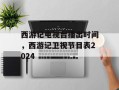 西游记电视台播出时间，西游记卫视节目表2024