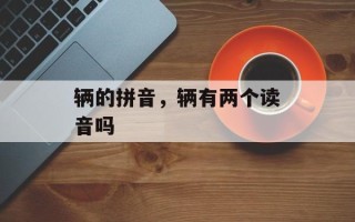 辆的拼音，辆有两个读音吗