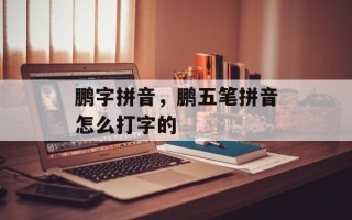 鹏字拼音，鹏五笔拼音怎么打字的