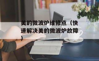 美的微波炉维修点（快速解决美的微波炉故障）