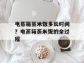 电蒸箱蒸米饭多长时间？电蒸箱蒸米饭的全过程