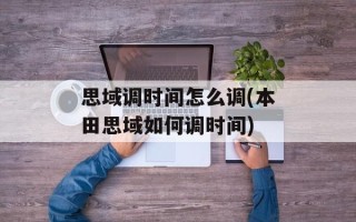 思域调时间怎么调( *** 思域如何调时间)