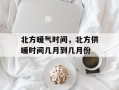 北方暖气时间，北方供暖时间几月到几月份