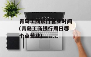 青岛工商银行营业时间(青岛工商银行周日哪个点营业)