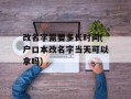 改名字需要多长时间(户口本改名字当天可以拿吗)