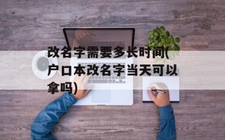 改名字需要多长时间(户口本改名字当天可以拿吗)