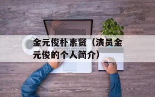 金元俊朴素贤（演员金元俊的个人简介）