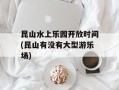 昆山水上乐园开放时间(昆山有没有大型游乐场)