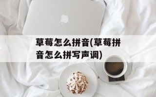 草莓怎么拼音(草莓拼音怎么拼写声调)