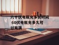 六十伏电瓶充多长时间 60伏电瓶充多久可以充满