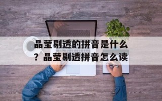 晶莹剔透的拼音是什么？晶莹剔透拼音怎么读