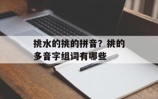 挑水的挑的拼音？挑的多音字组词有哪些