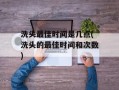 洗头最佳时间是几点(洗头的最佳时间和次数)