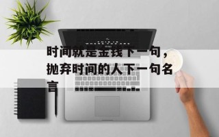 时间就是金钱下一句，抛弃时间的人下一句名言