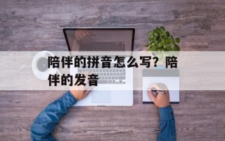 陪伴的拼音怎么写？陪伴的发音