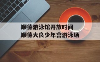 顺德游泳馆 *** 时间 顺德大良少年宫游泳场