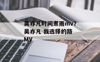 吴亦凡时间煮雨mv？吴亦凡 我选择的路 MV