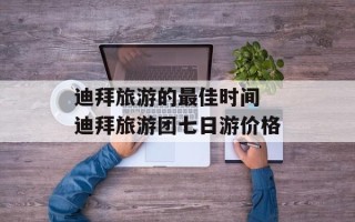 迪拜旅游的最佳时间 迪拜旅游团七日游价格