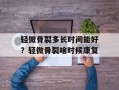 轻微骨裂多长时间能好？轻微骨裂啥时候康复