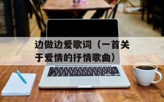 边做边爱歌词（一首关于爱情的抒情歌曲）