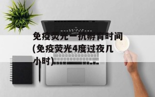 免疫荧光一抗孵育时间(免疫荧光4度过夜几小时)