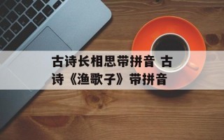 古诗长相思带拼音 古诗《渔歌子》带拼音