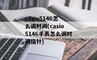 casio5146怎么调时间(casio5146手表怎么调时间指针)
