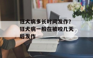 狂犬病多长时间发作？狂犬病一般在被咬几天后发作