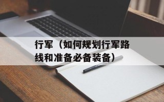 行军（如何规划行军路线和准备必备装备）