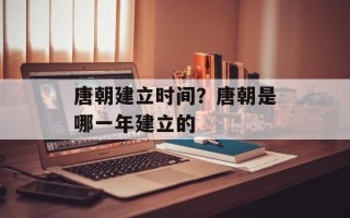 唐朝建立时间？唐朝是哪一年建立的