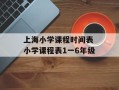 上海小学课程时间表 小学课程表1一6年级