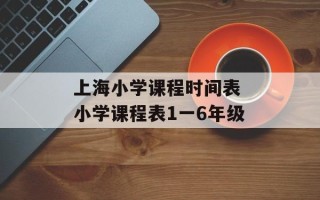 上海小学课程时间表 小学课程表1一6年级