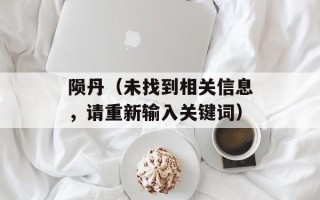陨丹（未找到相关信息，请重新输入关键词）