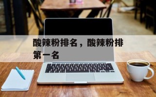 酸辣粉排名，酸辣粉排第一名