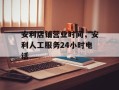 安利店铺营业时间，安利人工服务24小时电话