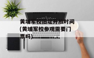 黄埔军校旧址开放时间(黄埔军校参观需要门票吗)