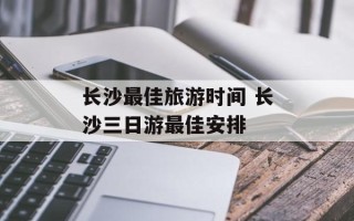 长沙最佳旅游时间 长沙三日游最佳安排