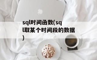 sql时间函数(sql取某个时间段的数据)