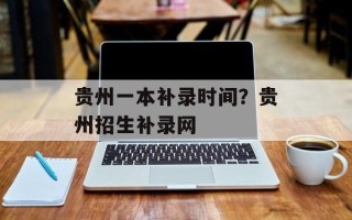 贵州一本补录时间？贵州招生补录网