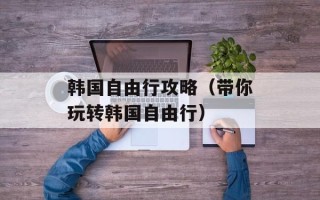 韩国自由行攻略（带你玩转韩国自由行）