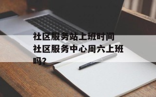 社区服务站上班时间 社区服务中心周六上班吗？