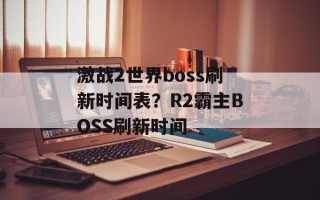 激战2世界boss刷新时间表？R2霸主BOSS刷新时间