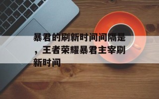 暴君的刷新时间间隔是，王者荣耀暴君主宰刷新时间