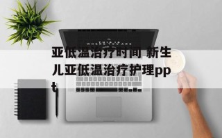 亚低温治疗时间 新生儿亚低温治疗护理ppt