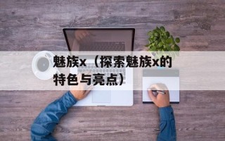 魅族x（探索魅族x的特色与亮点）