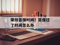 荣放首保时间？首保过了时间怎么办