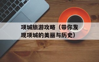 项城旅游攻略（带你发现项城的美丽与历史）