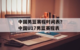 中国男篮赛程时间表？中国U17男篮赛程表